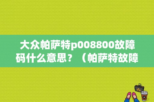 大众帕萨特p008800故障码什么意思？（帕萨特故障码大全）-图1
