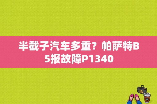 半截子汽车多重？帕萨特B5报故障P1340-图1