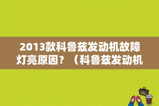 2013款科鲁兹发动机故障灯亮原因？（科鲁兹发动机故障指示灯）-图1