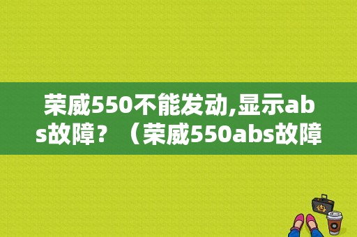 荣威550不能发动,显示abs故障？（荣威550abs故障）-图1