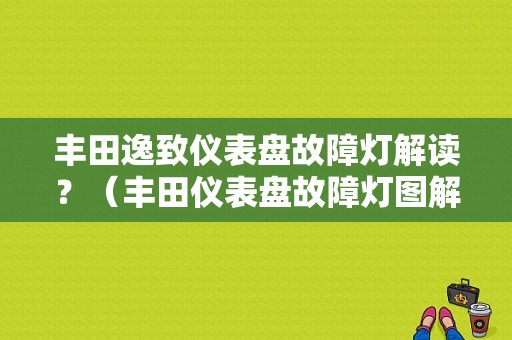 丰田逸致仪表盘故障灯解读？（丰田仪表盘故障灯图解）-图1
