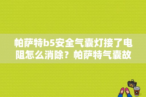 帕萨特b5安全气囊灯接了电阻怎么消除？帕萨特气囊故障灯图解-图1