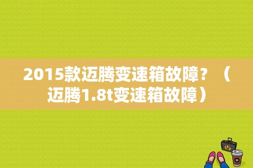 2015款迈腾变速箱故障？（迈腾1.8t变速箱故障）-图1