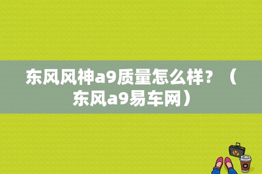 东风风神a9质量怎么样？（东风a9易车网）-图1