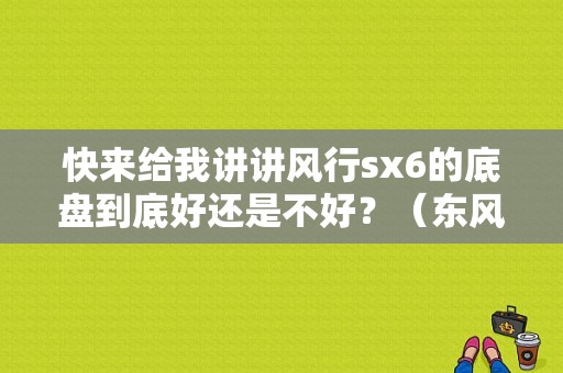 快来给我讲讲风行sx6的底盘到底好还是不好？（东风风行sx6是前驱吗）-图1
