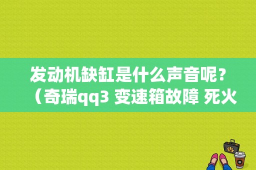 发动机缺缸是什么声音呢？（奇瑞qq3 变速箱故障 死火）-图1