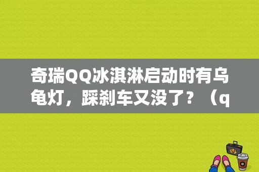 奇瑞QQ冰淇淋启动时有乌龟灯，踩刹车又没了？（qq发动机故障灯亮）-图1