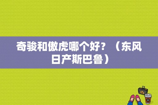 奇骏和傲虎哪个好？（东风日产斯巴鲁）-图1