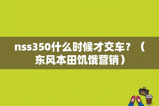 nss350什么时候才交车？（东风本田饥饿营销）-图1