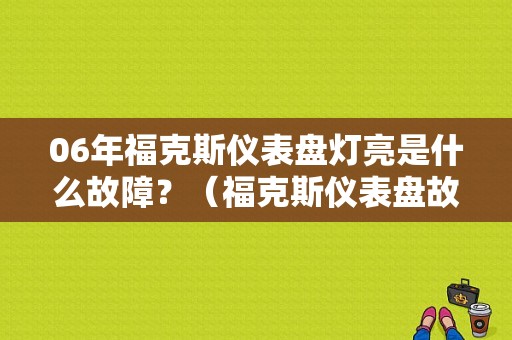 06年福克斯仪表盘灯亮是什么故障？（福克斯仪表盘故障全解）-图1
