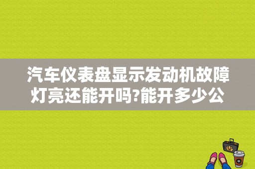 汽车仪表盘显示发动机故障灯亮还能开吗?能开多少公里？（发动机故障灯亮还能开吗）-图1