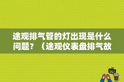 途观排气管的灯出现是什么问题？（途观仪表盘排气故障亮了）-图1
