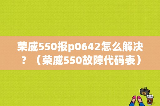 荣威550报p0642怎么解决？（荣威550故障代码表）-图1