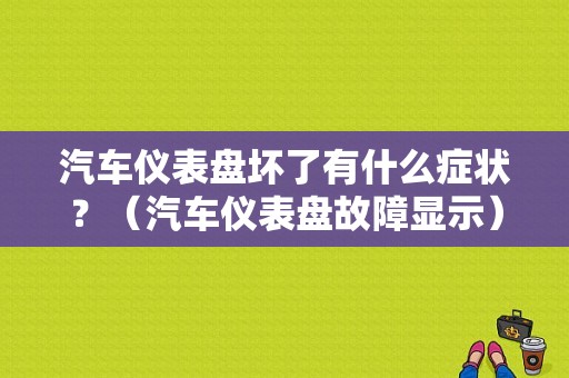 汽车仪表盘坏了有什么症状？（汽车仪表盘故障显示）-图1