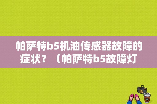 帕萨特b5机油传感器故障的症状？（帕萨特b5故障灯）-图1