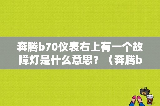 奔腾b70仪表右上有一个故障灯是什么意思？（奔腾b70故障指示灯）-图1
