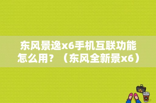 东风景逸x6手机互联功能怎么用？（东风全新景x6）-图1