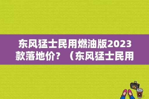 东风猛士民用燃油版2023款落地价？（东风猛士民用车）-图1