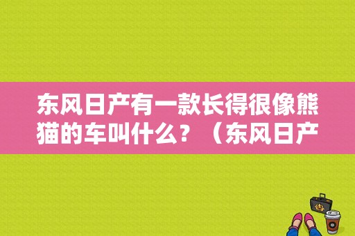 东风日产有一款长得很像熊猫的车叫什么？（东风日产march怎么样）-图1