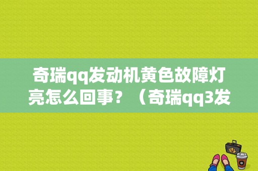 奇瑞qq发动机黄色故障灯亮怎么回事？（奇瑞qq3发动机故障灯常亮）-图1