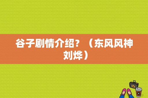 谷子剧情介绍？（东风风神 刘烨）-图1
