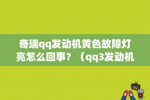奇瑞qq发动机黄色故障灯亮怎么回事？（qq3发动机故障灯亮了）-图1