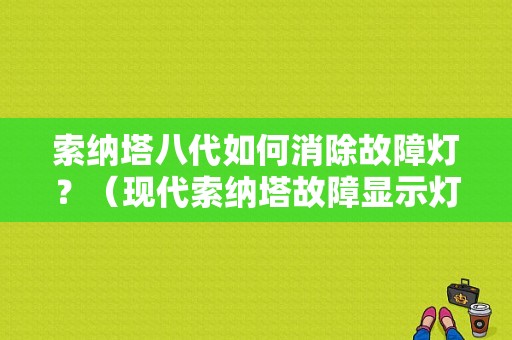 索纳塔八代如何消除故障灯？（现代索纳塔故障显示灯）-图1