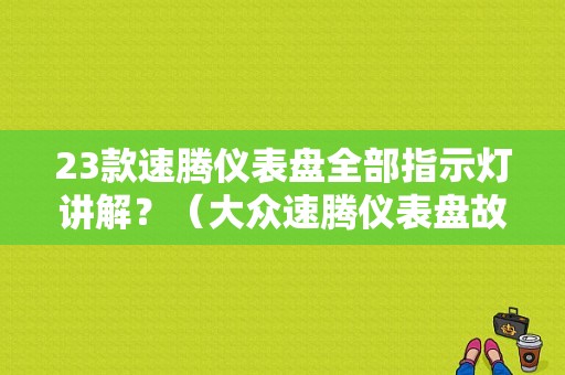 23款速腾仪表盘全部指示灯讲解？（大众速腾仪表盘故障灯图解）-图1