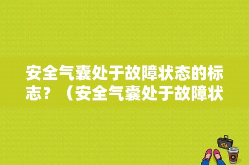 安全气囊处于故障状态的标志？（安全气囊处于故障状态）-图1