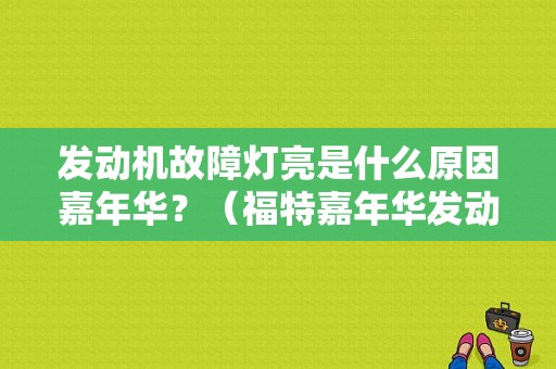 发动机故障灯亮是什么原因嘉年华？（福特嘉年华发动机故障灯亮）-图1