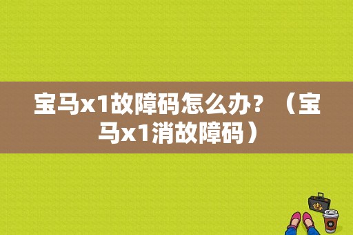 宝马x1故障码怎么办？（宝马x1消故障码）-图1