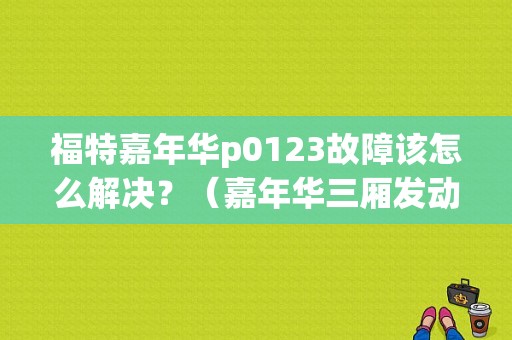 福特嘉年华p0123故障该怎么解决？（嘉年华三厢发动机故障标识是什么）-图1