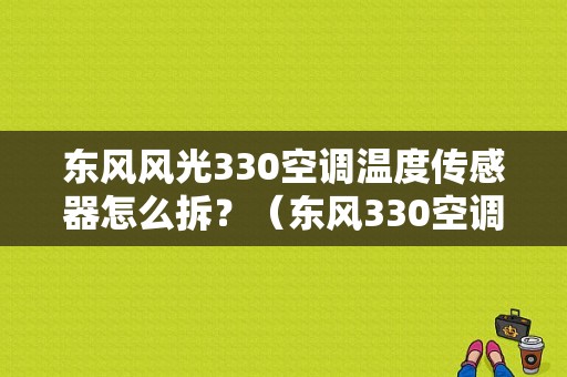 东风风光330空调温度传感器怎么拆？（东风330空调格）-图1