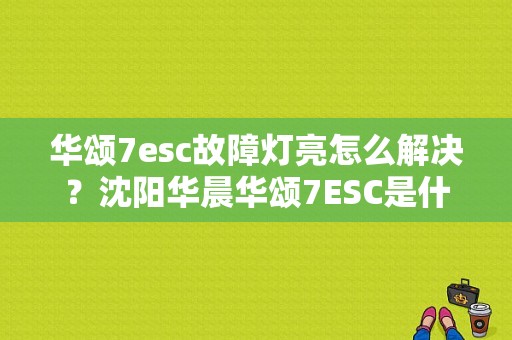 华颂7esc故障灯亮怎么解决？沈阳华晨华颂7ESC是什么故障-图1