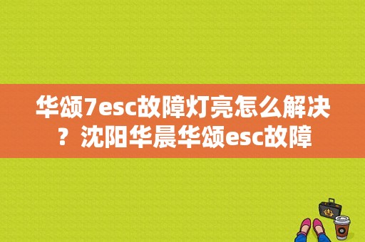 华颂7esc故障灯亮怎么解决？沈阳华晨华颂esc故障-图1