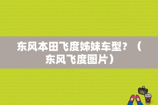 东风本田飞度姊妹车型？（东风飞度图片）-图1