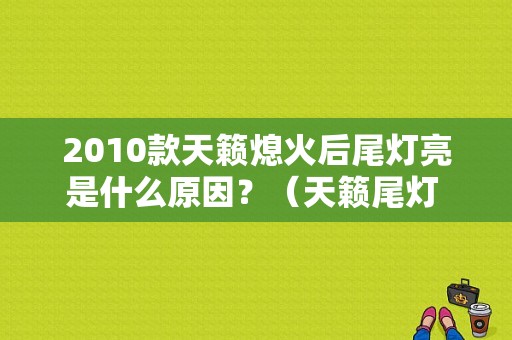 2010款天籁熄火后尾灯亮是什么原因？（天籁尾灯 故障）-图1