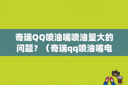 奇瑞QQ喷油嘴喷油量大的问题？（奇瑞qq喷油嘴电路故障排除）-图1