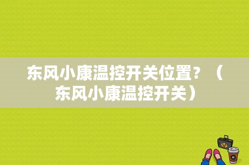 东风小康温控开关位置？（东风小康温控开关）-图1