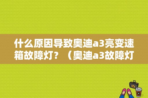 什么原因导致奥迪a3亮变速箱故障灯？（奥迪a3故障灯）-图1