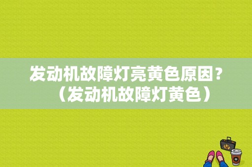 发动机故障灯亮黄色原因？（发动机故障灯黄色）-图1