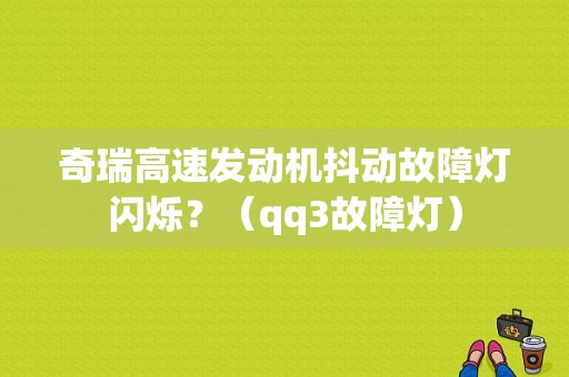 奇瑞高速发动机抖动故障灯闪烁？（qq3故障灯）