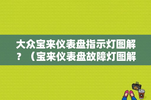 大众宝来仪表盘指示灯图解？（宝来仪表盘故障灯图解）-图1