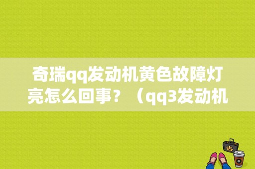奇瑞qq发动机黄色故障灯亮怎么回事？（qq3发动机故障灯什么样）-图1