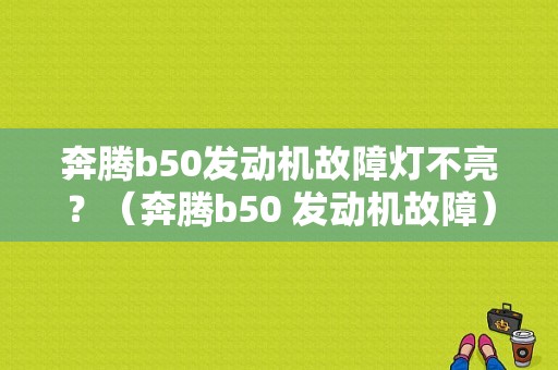 奔腾b50发动机故障灯不亮？（奔腾b50 发动机故障）-图1