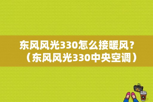 东风风光330怎么接暖风？（东风风光330中央空调）-图1