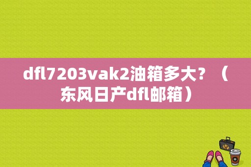 dfl7203vak2油箱多大？（东风日产dfl邮箱）-图1