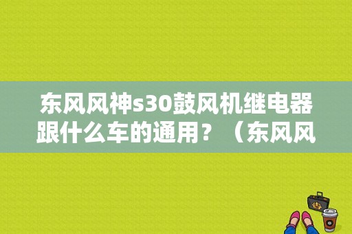 东风风神s30鼓风机继电器跟什么车的通用？（东风风神s30空调风机）-图1