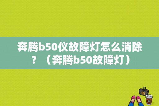 奔腾b50仪故障灯怎么消除？（奔腾b50故障灯）-图1