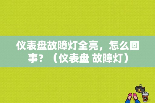 仪表盘故障灯全亮，怎么回事？（仪表盘 故障灯）-图1